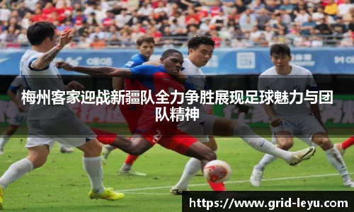 梅州客家迎战新疆队全力争胜展现足球魅力与团队精神